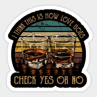 I Think This Is How Love Goes Check Yes Or No Whiskey Glass Sticker